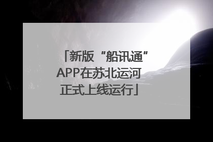 新版“船讯通”APP在苏北运河正式上线运行