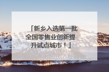 新乡入选第一批全国零售业创新提升试点城市！