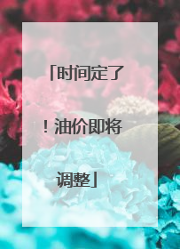 时间定了！油价即将调整