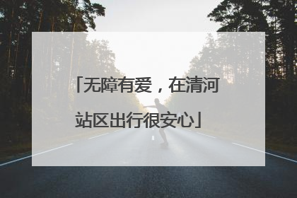 无障有爱，在清河站区出行很安心