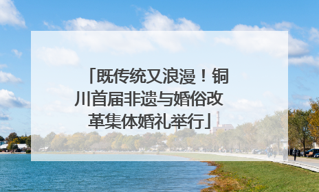 既传统又浪漫！铜川首届非遗与婚俗改革集体婚礼举行