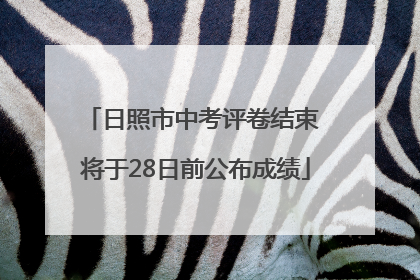 日照市中考评卷结束 将于28日前公布成绩