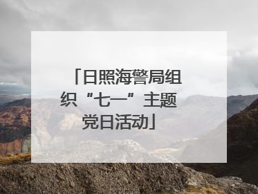 日照海警局组织“七一”主题党日活动