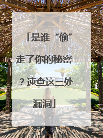 是谁“偷”走了你的秘密？速查这三处漏洞