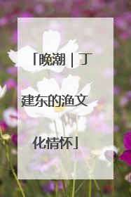 晚潮｜丁建东的渔文化情怀