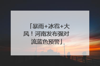 暴雨+冰雹+大风！河南发布强对流蓝色预警