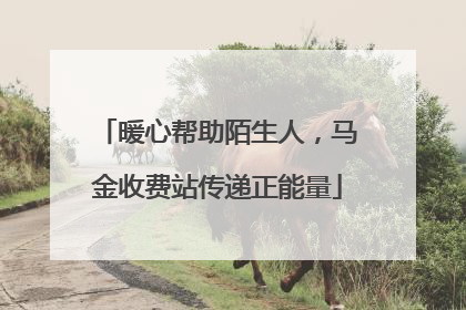 暖心帮助陌生人，马金收费站传递正能量