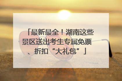 最新最全！湖南这些景区送出考生专属免票、折扣“大礼包”