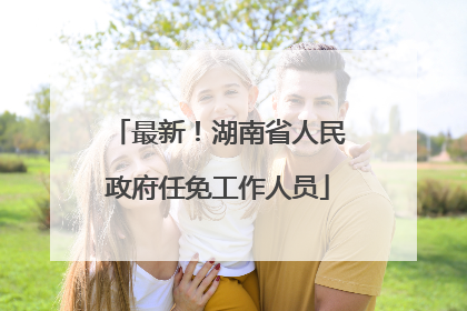 最新！湖南省人民政府任免工作人员