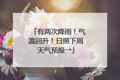 有两次降雨！气温回升！日照下周天气预报→