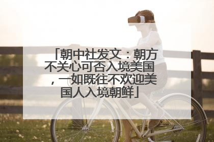 朝中社发文：朝方不关心可否入境美国，一如既往不欢迎美国人入境朝鲜
