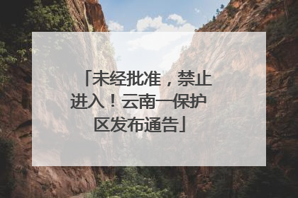 未经批准，禁止进入！云南一保护区发布通告