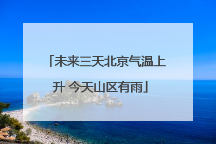未来三天北京气温上升 今天山区有雨