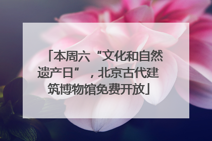 本周六“文化和自然遗产日”，北京古代建筑博物馆免费开放