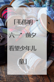 毛伟明“六一”前夕看望少年儿童