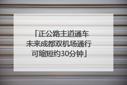正公路主道通车 未来成都双机场通行可缩短约30分钟