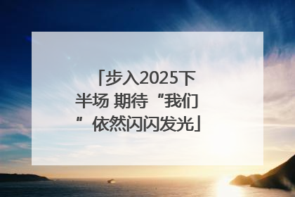 步入2025下半场 期待“我们”依然闪闪发光