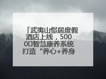 武夷山憬居度假酒店上线，5000㎡智慧康养系统打造“养心+养身”双重体验