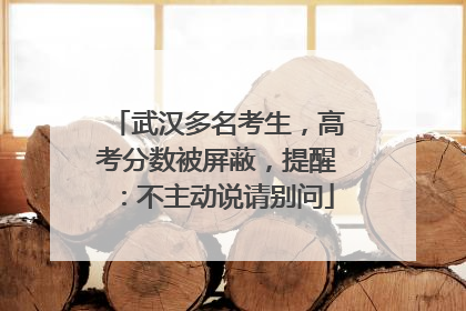 武汉多名考生，高考分数被屏蔽，提醒：不主动说请别问