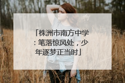 株洲市南方中学：笔落惊风处，少年逐梦正当时