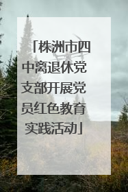 株洲市四中离退休党支部开展党员红色教育实践活动