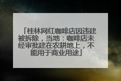 桂林网红咖啡店因违建被拆除，当地：咖啡店未经审批建在农耕地上，不能用于商业用途