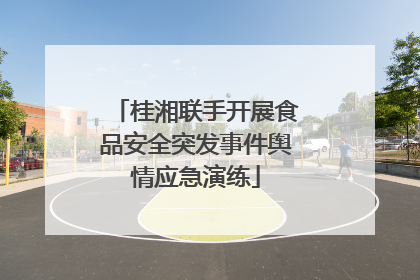 桂湘联手开展食品安全突发事件舆情应急演练