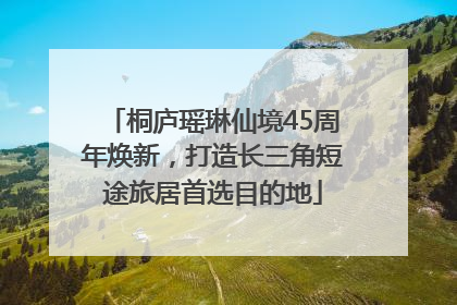 桐庐瑶琳仙境45周年焕新，打造长三角短途旅居首选目的地