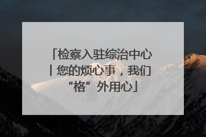 检察入驻综治中心丨您的烦心事，我们“格”外用心