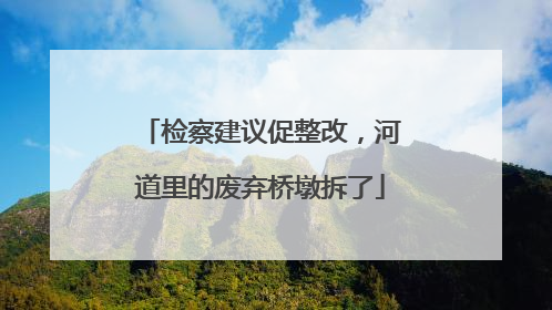 检察建议促整改，河道里的废弃桥墩拆了