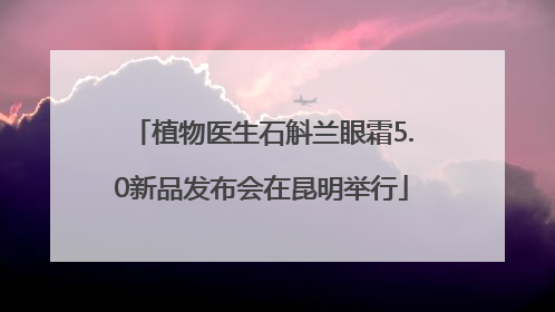 植物医生石斛兰眼霜5.0新品发布会在昆明举行