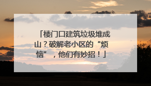 楼门口建筑垃圾堆成山？破解老小区的“烦恼”，他们有妙招！