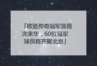 欧巡传奇冠军赛首次来华，60位冠军球员将齐聚北京