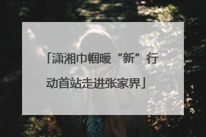 潇湘巾帼暖“新”行动首站走进张家界