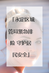 永定区城管局紧急排险 守护居民安全