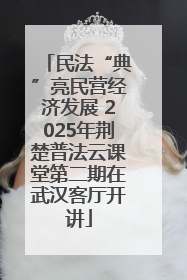 民法“典”亮民营经济发展 2025年荆楚普法云课堂第二期在武汉客厅开讲