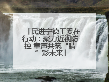 民进宁德工委在行动：聚力近视防控 童声共筑“睛”彩未来