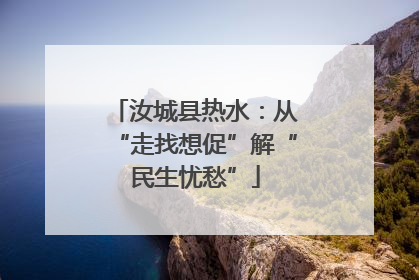 汝城县热水：从“走找想促”解“民生忧愁”