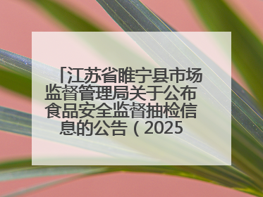 江苏省睢宁县市场监督管理局关于公布食品安全监督抽检信息的公告（2025年第2期）