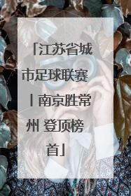 江苏省城市足球联赛丨南京胜常州 登顶榜首