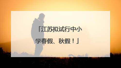 江苏拟试行中小学春假、秋假！