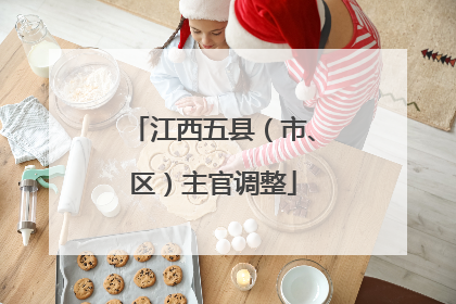 江西五县（市、区）主官调整