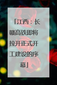 江西：长赣高铁即将拉开正式开工建设的序幕