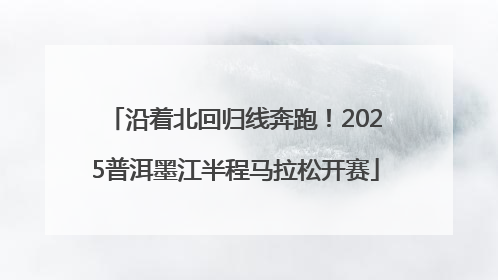 沿着北回归线奔跑！2025普洱墨江半程马拉松开赛