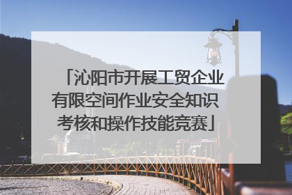 沁阳市开展工贸企业有限空间作业安全知识考核和操作技能竞赛