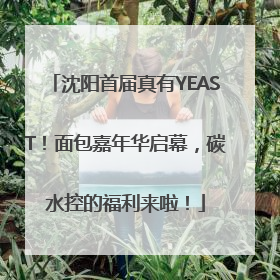 沈阳首届真有YEAST！面包嘉年华启幕，碳水控的福利来啦！