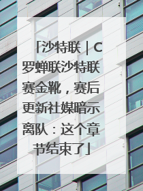 沙特联｜C罗蝉联沙特联赛金靴，赛后更新社媒暗示离队：这个章节结束了