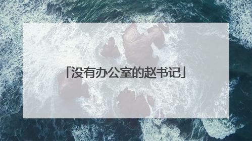 没有办公室的赵书记