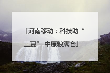 河南移动：科技助“三夏” 中原粮满仓