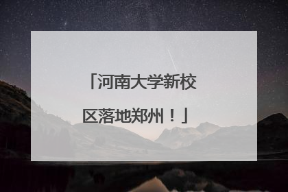 河南大学新校区落地郑州！